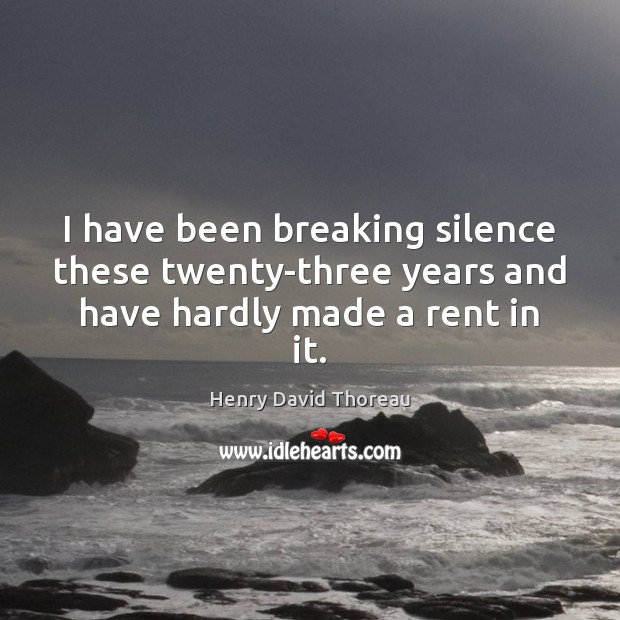 I have been breaking silence these twenty-three years and have hardly made a rent in it. Image