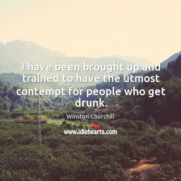 I have been brought up and trained to have the utmost contempt for people who get drunk. Image