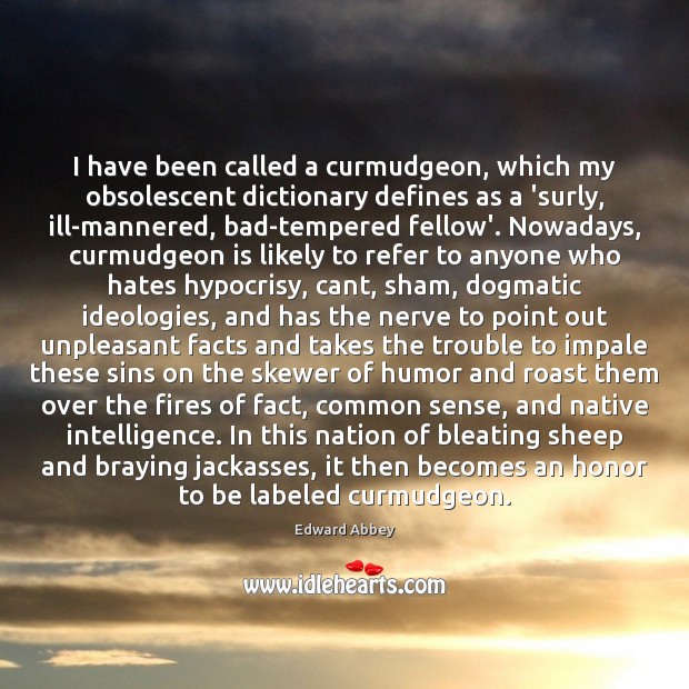 I have been called a curmudgeon, which my obsolescent dictionary defines as Edward Abbey Picture Quote