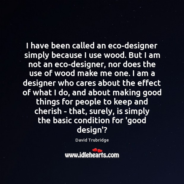 I have been called an eco-designer simply because I use wood. But David Trubridge Picture Quote