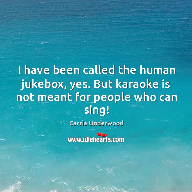 I have been called the human jukebox, yes. But karaoke is not Carrie Underwood Picture Quote