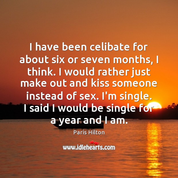 I have been celibate for about six or seven months, I think. Paris Hilton Picture Quote