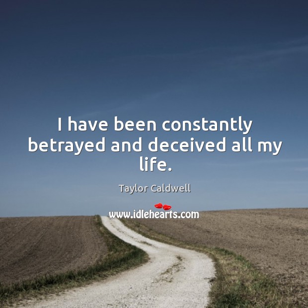 I have been constantly betrayed and deceived all my life. Taylor Caldwell Picture Quote