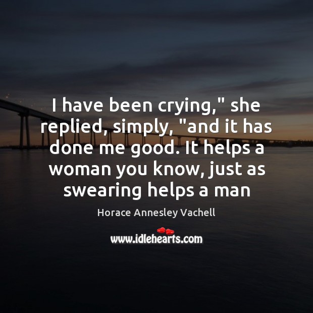 I have been crying,” she replied, simply, “and it has done me Image