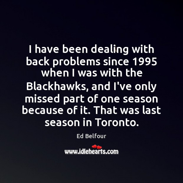 I have been dealing with back problems since 1995 when I was with Ed Belfour Picture Quote