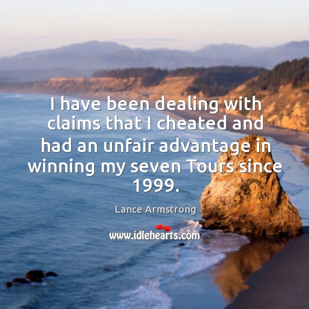 I have been dealing with claims that I cheated and had an unfair advantage in Lance Armstrong Picture Quote