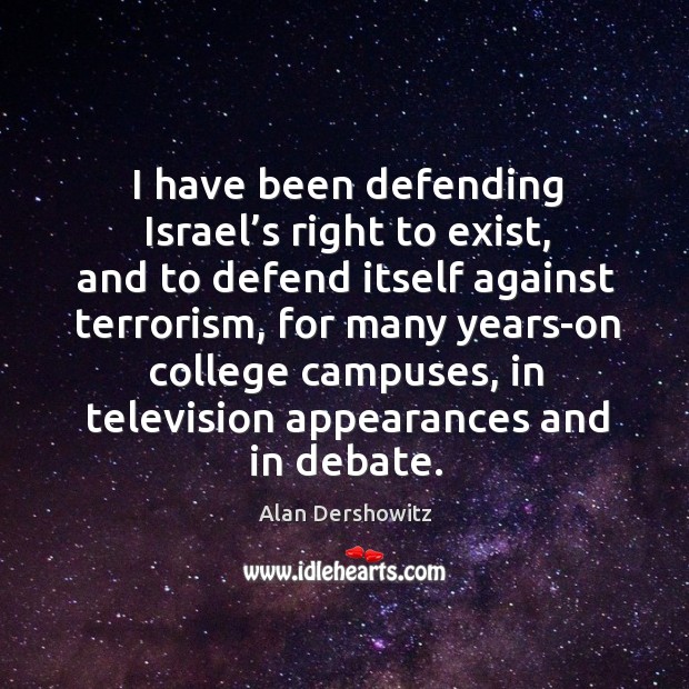 I have been defending israel’s right to exist, and to defend itself against terrorism Alan Dershowitz Picture Quote