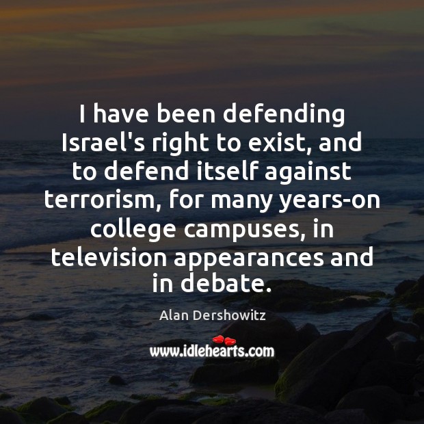 I have been defending Israel’s right to exist, and to defend itself Alan Dershowitz Picture Quote