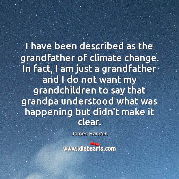 I have been described as the grandfather of climate change. In fact, Climate Change Quotes Image