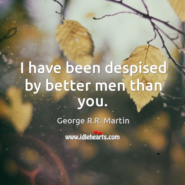 I have been despised by better men than you. George R.R. Martin Picture Quote