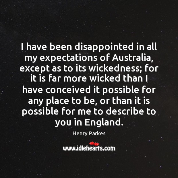 I have been disappointed in all my expectations of Australia, except as Henry Parkes Picture Quote