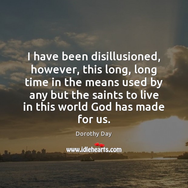 I have been disillusioned, however, this long, long time in the means Dorothy Day Picture Quote