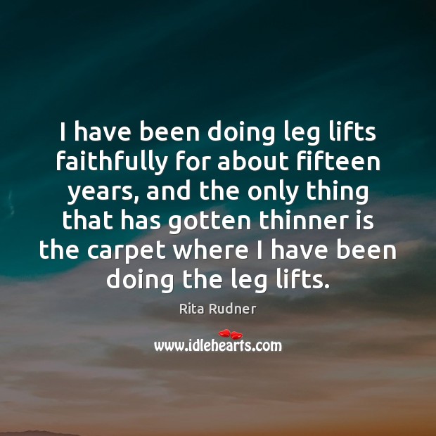 I have been doing leg lifts faithfully for about fifteen years, and Image