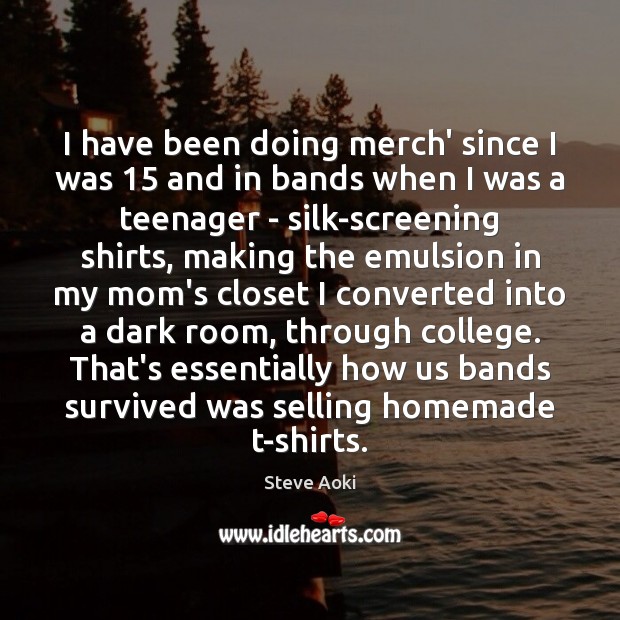 I have been doing merch’ since I was 15 and in bands when Steve Aoki Picture Quote