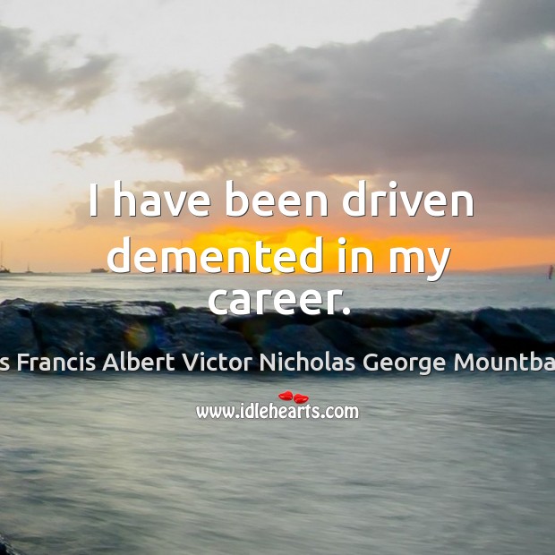 I have been driven demented in my career. Louis Francis Albert Victor Nicholas George Mountbatten Picture Quote