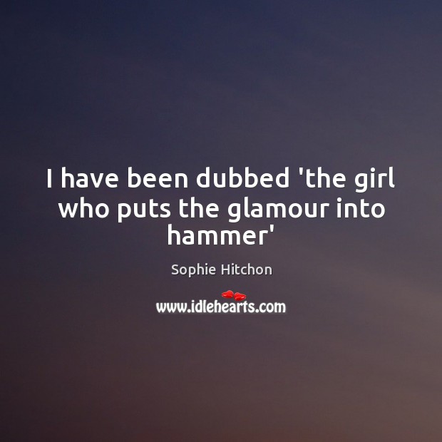 I have been dubbed ‘the girl who puts the glamour into hammer’ Sophie Hitchon Picture Quote