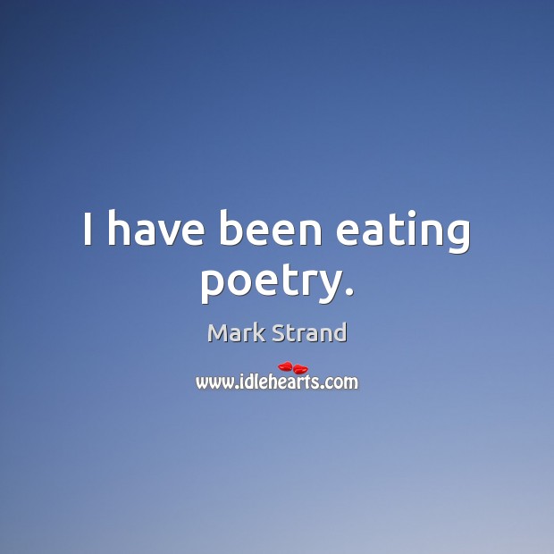 I have been eating poetry. Mark Strand Picture Quote