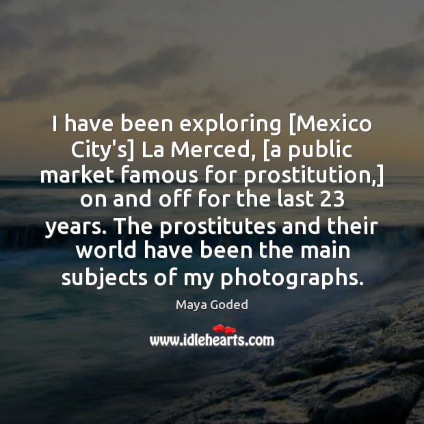 I have been exploring [Mexico City’s] La Merced, [a public market famous Maya Goded Picture Quote
