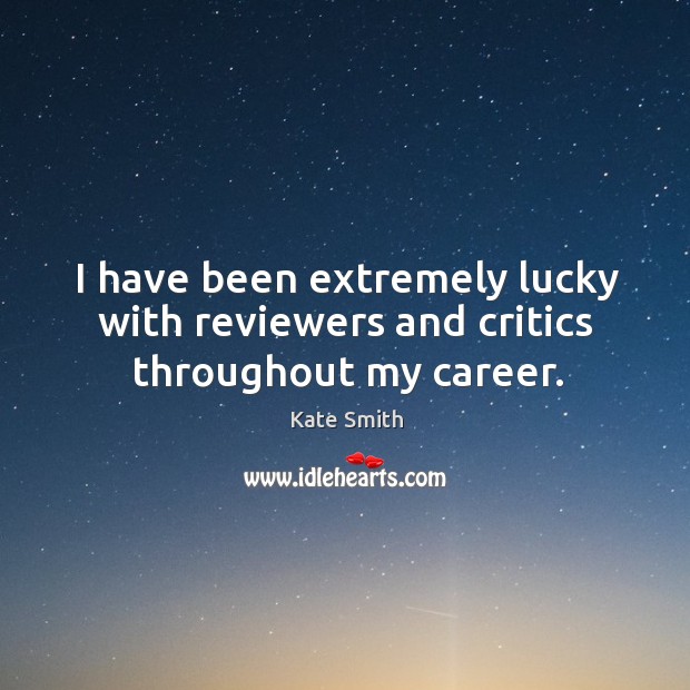 I have been extremely lucky with reviewers and critics throughout my career. Kate Smith Picture Quote