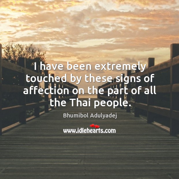 I have been extremely touched by these signs of affection on the part of all the thai people. Bhumibol Adulyadej Picture Quote