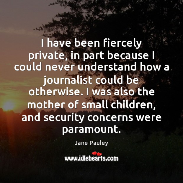 I have been fiercely private, in part because I could never understand Jane Pauley Picture Quote