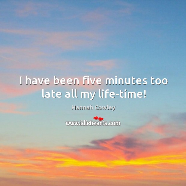 I have been five minutes too late all my life-time! Hannah Cowley Picture Quote