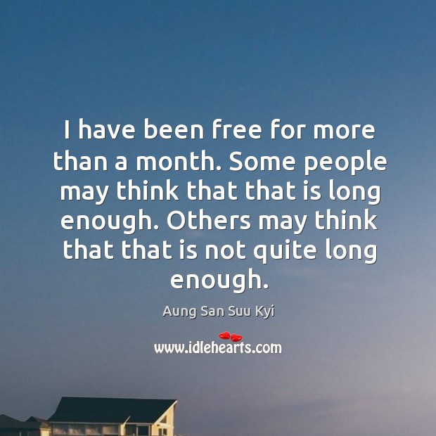 I have been free for more than a month. Some people may think that that is long enough. Aung San Suu Kyi Picture Quote