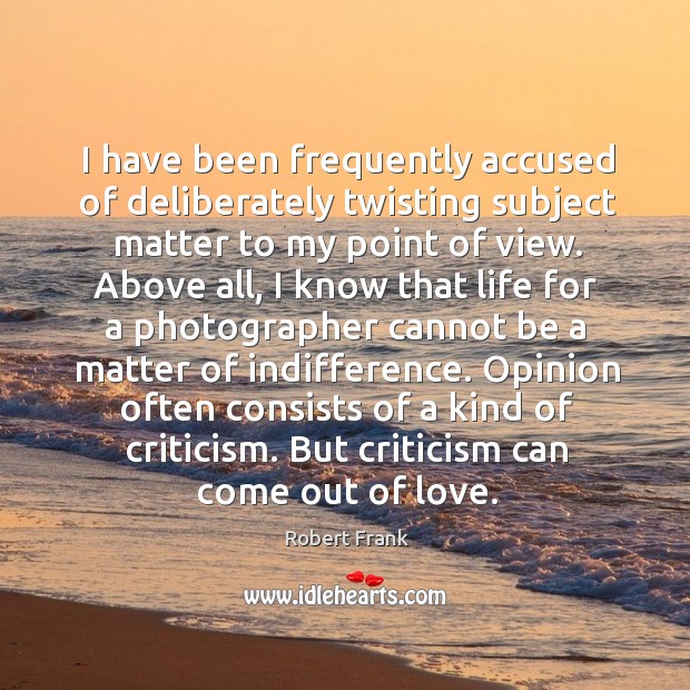 I have been frequently accused of deliberately twisting subject matter to my point of view. Robert Frank Picture Quote