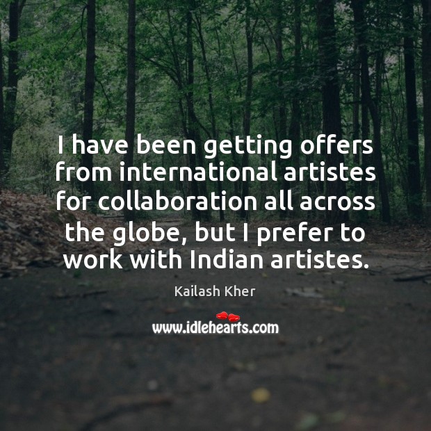 I have been getting offers from international artistes for collaboration all across Kailash Kher Picture Quote