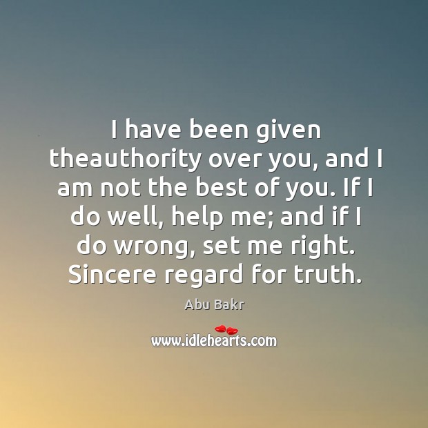I have been given theauthority over you, and I am not the best of you. Abu Bakr Picture Quote