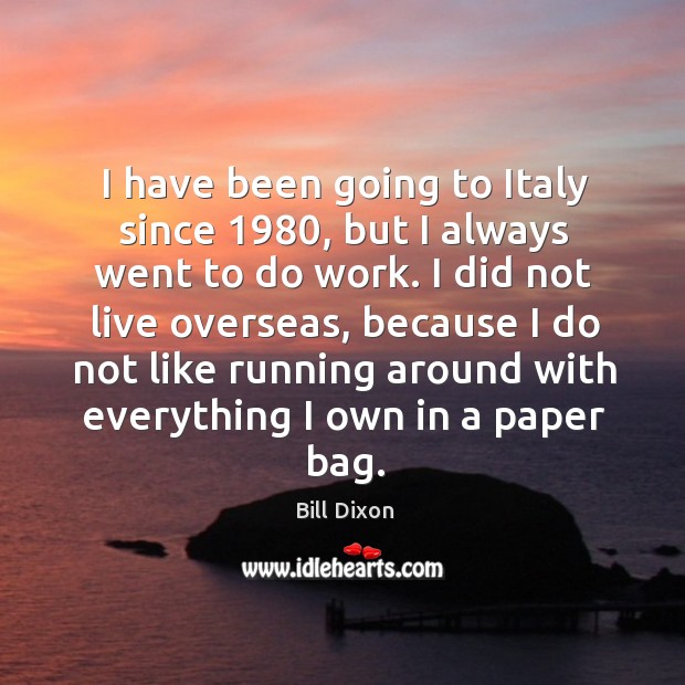 I have been going to italy since 1980, but I always went to do work. Bill Dixon Picture Quote