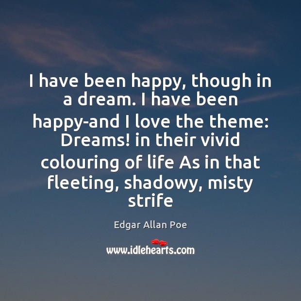 I have been happy, though in a dream. I have been happy-and Edgar Allan Poe Picture Quote