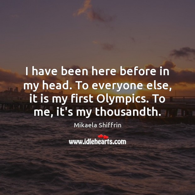 I have been here before in my head. To everyone else, it Mikaela Shiffrin Picture Quote