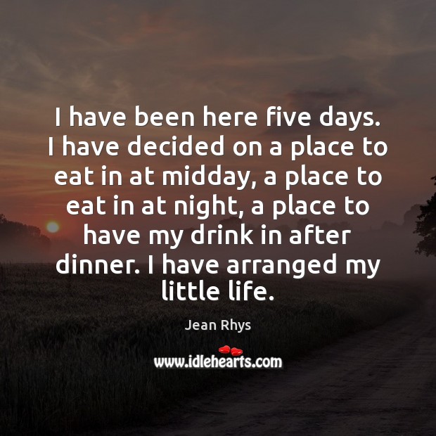 I have been here five days. I have decided on a place Jean Rhys Picture Quote