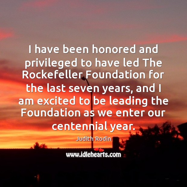 I have been honored and privileged to have led The Rockefeller Foundation 