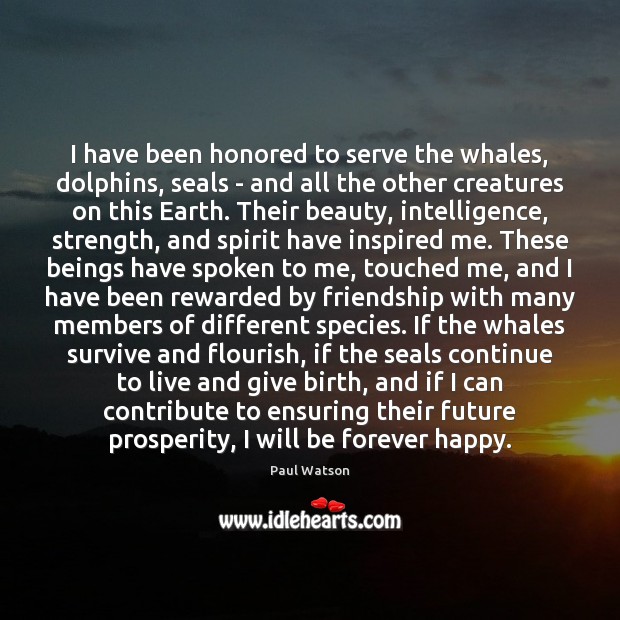 I have been honored to serve the whales, dolphins, seals – and Paul Watson Picture Quote