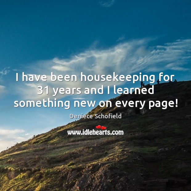 I have been housekeeping for 31 years and I learned something new on every page! Deniece Schofield Picture Quote