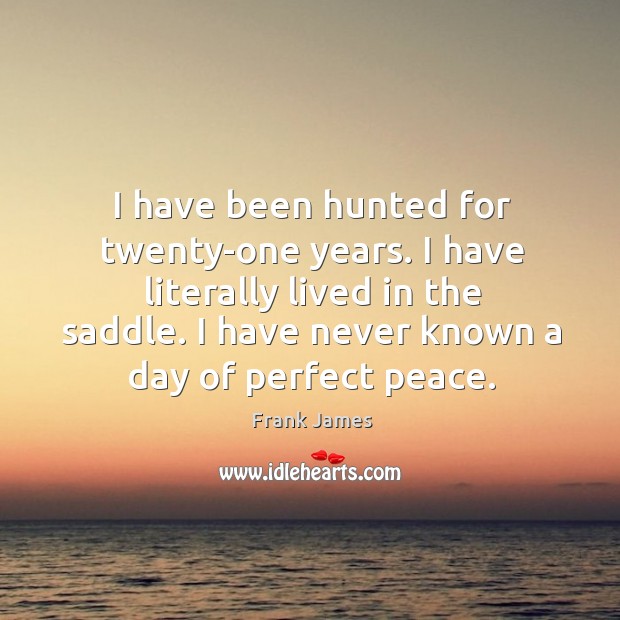 I have been hunted for twenty-one years. I have literally lived in the saddle. Frank James Picture Quote