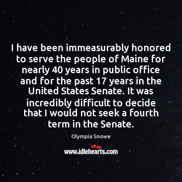 I have been immeasurably honored to serve the people of Maine for Olympia Snowe Picture Quote