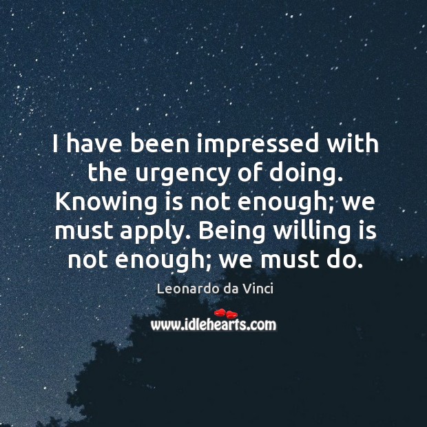 I have been impressed with the urgency of doing. Knowing is not enough Leonardo da Vinci Picture Quote