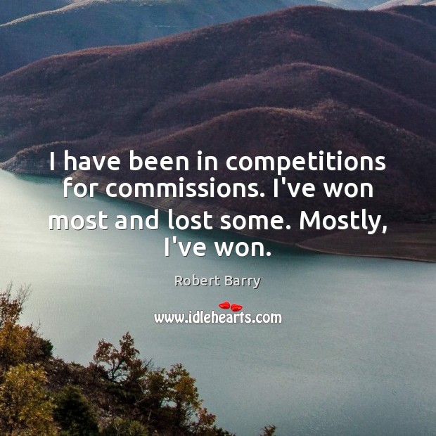I have been in competitions for commissions. I’ve won most and lost Robert Barry Picture Quote