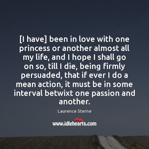 [I have] been in love with one princess or another almost all Laurence Sterne Picture Quote