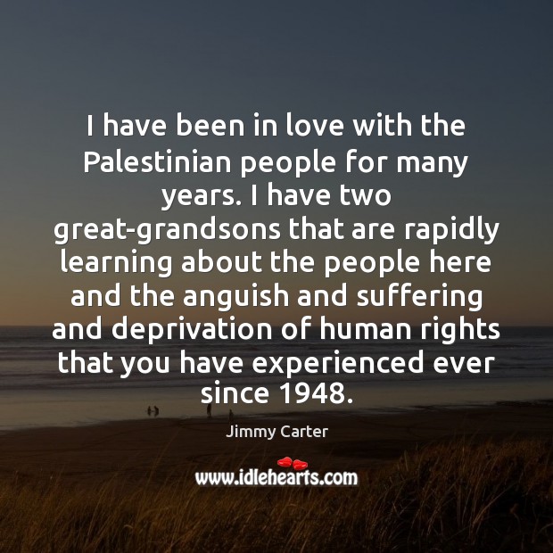 I have been in love with the Palestinian people for many years. Jimmy Carter Picture Quote