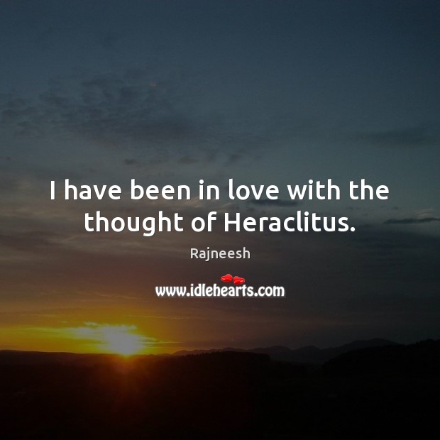 I have been in love with the thought of Heraclitus. Image
