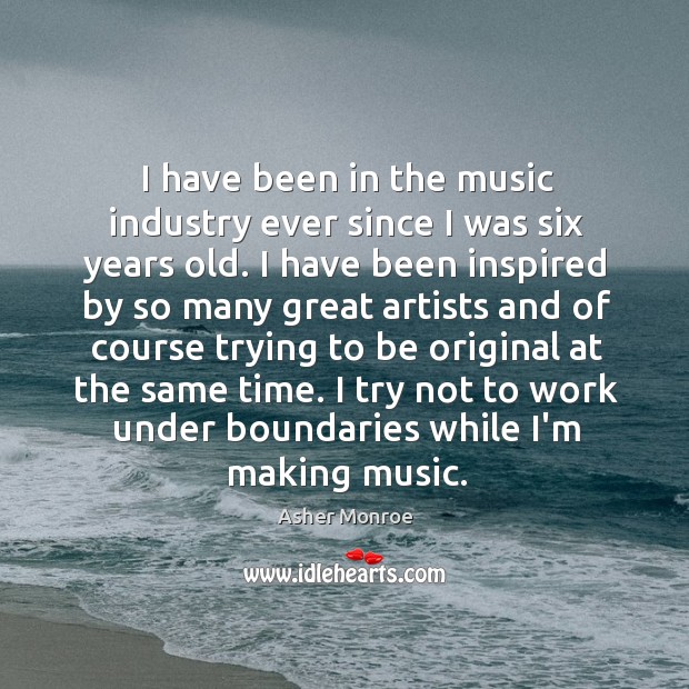 I have been in the music industry ever since I was six Asher Monroe Picture Quote