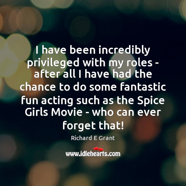 I have been incredibly privileged with my roles – after all I Richard E Grant Picture Quote
