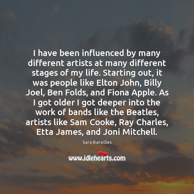 I have been influenced by many different artists at many different stages Sara Bareilles Picture Quote