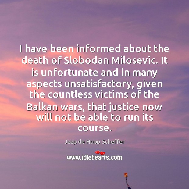 I have been informed about the death of Slobodan Milosevic. It is Jaap de Hoop Scheffer Picture Quote