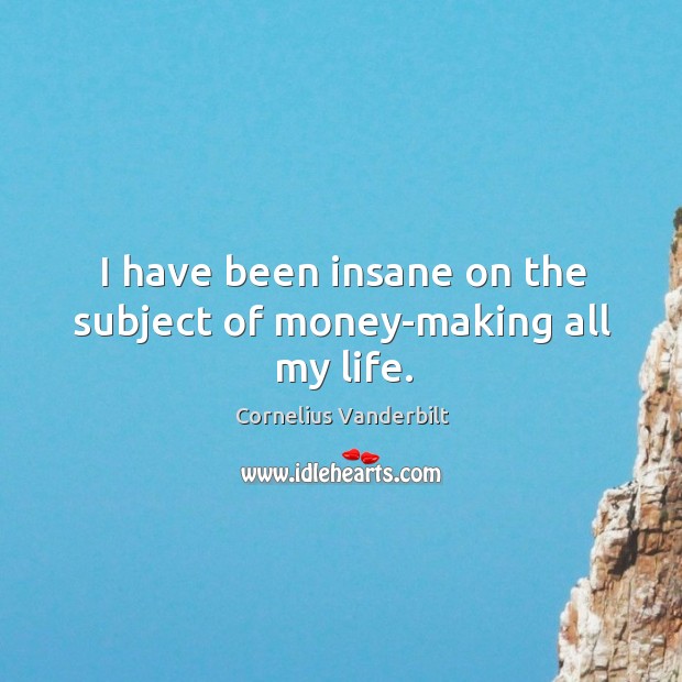 I have been insane on the subject of money-making all my life. Cornelius Vanderbilt Picture Quote