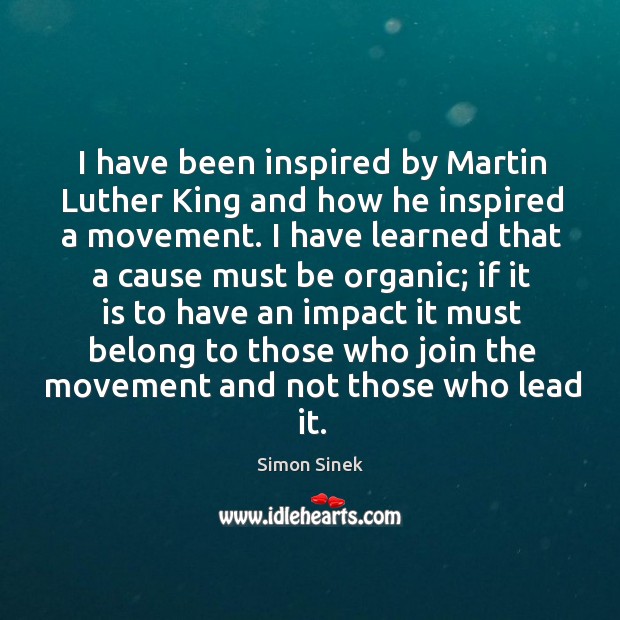 I have been inspired by martin luther king and how he inspired a movement. Simon Sinek Picture Quote